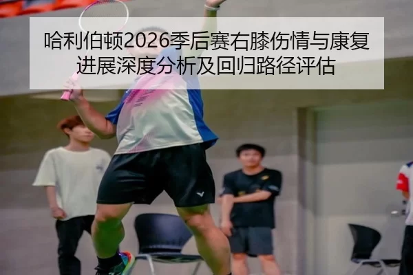 哈利伯顿2026季后赛右膝伤情与康复进展深度分析及回归路径评估