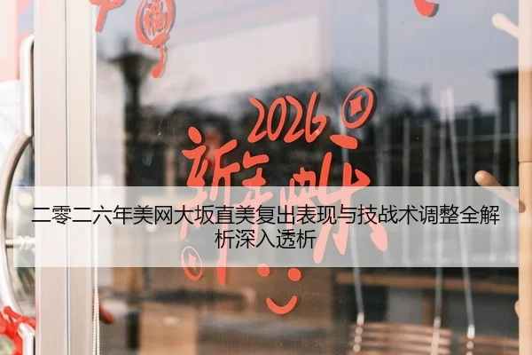二零二六年美网大坂直美复出表现与技战术调整全解析深入透析
