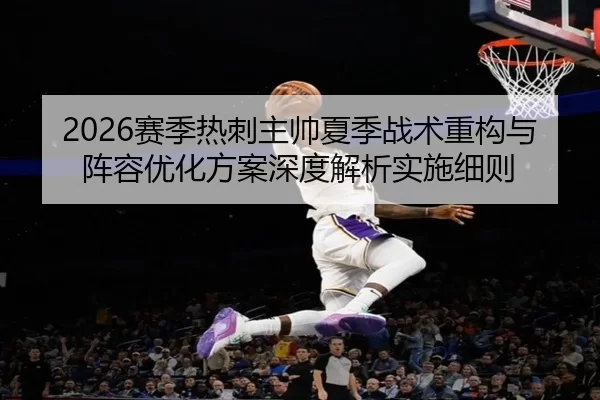 2026赛季热刺主帅夏季战术重构与阵容优化方案深度解析实施细则