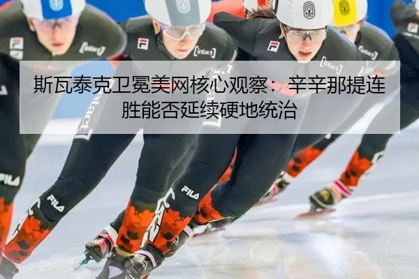 斯瓦泰克卫冕美网核心观察：辛辛那提连胜能否延续硬地统治